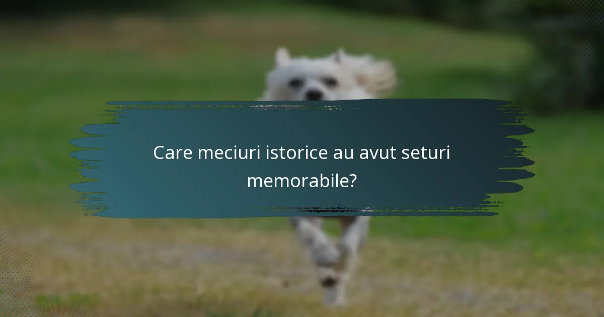Care meciuri istorice au avut seturi memorabile?