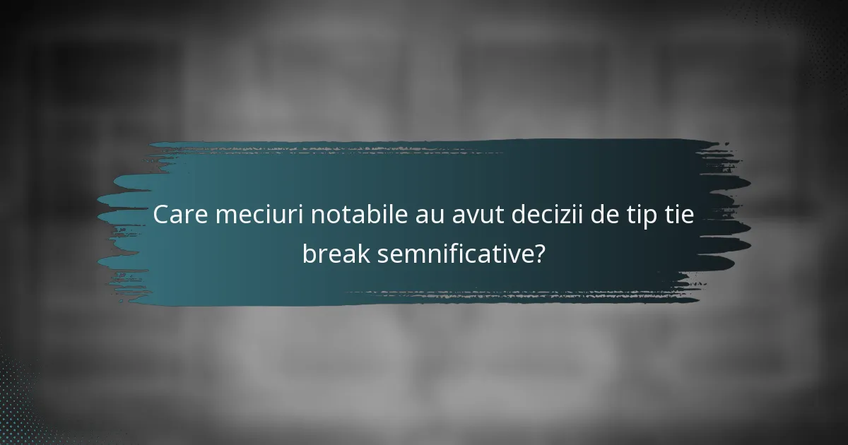 Care meciuri notabile au avut decizii de tip tie break semnificative?