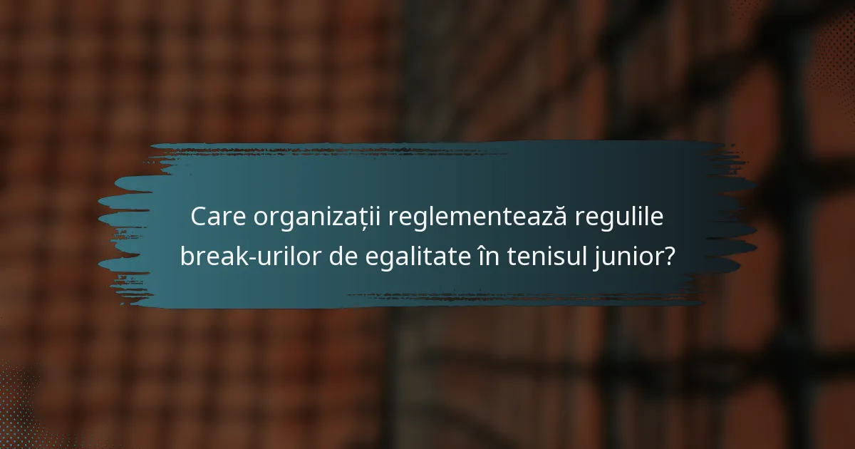 Care organizații reglementează regulile break-urilor de egalitate în tenisul junior?