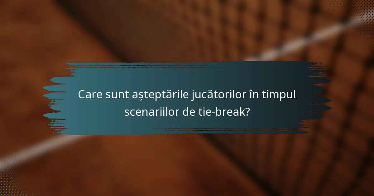 Care sunt așteptările jucătorilor în timpul scenariilor de tie-break?