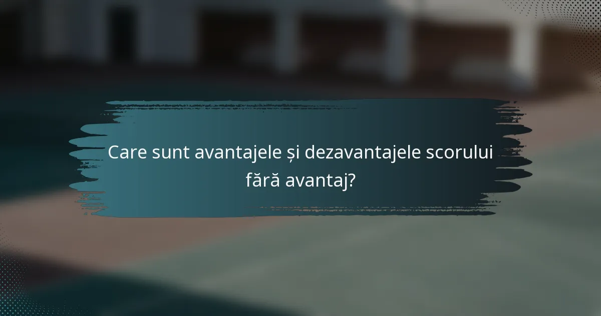 Care sunt avantajele și dezavantajele scorului fără avantaj?