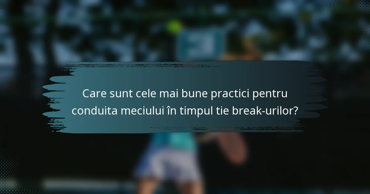 Care sunt cele mai bune practici pentru conduita meciului în timpul tie break-urilor?
