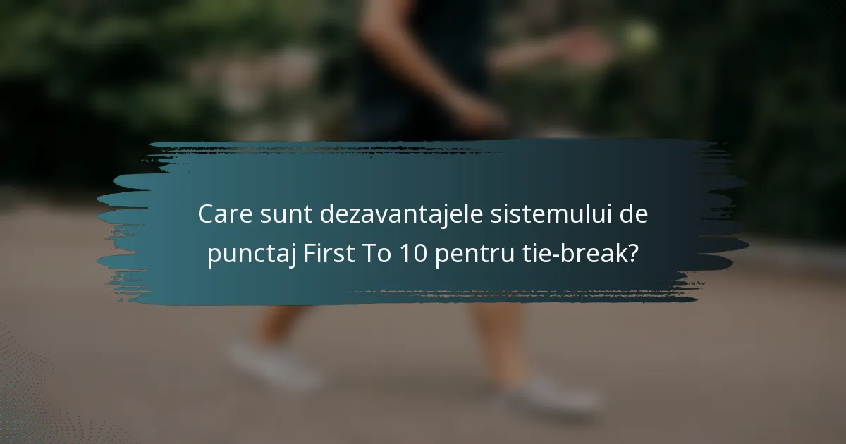 Care sunt dezavantajele sistemului de punctaj First To 10 pentru tie-break?