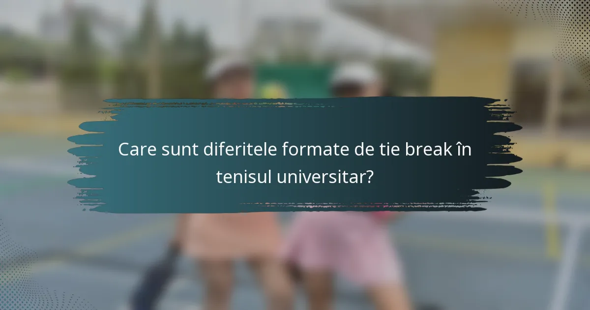 Care sunt diferitele formate de tie break în tenisul universitar?