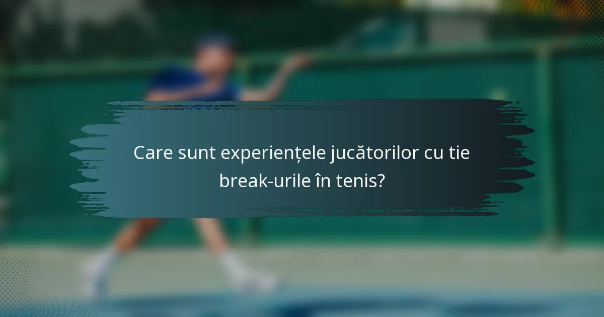 Care sunt experiențele jucătorilor cu tie break-urile în tenis?
