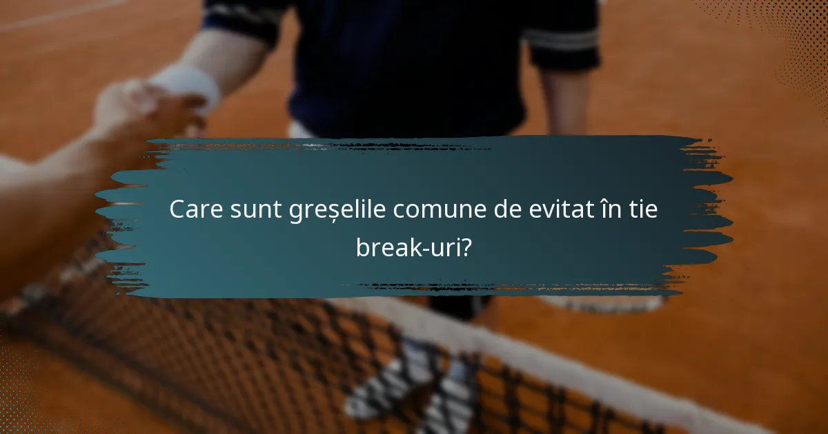 Care sunt greșelile comune de evitat în tie break-uri?