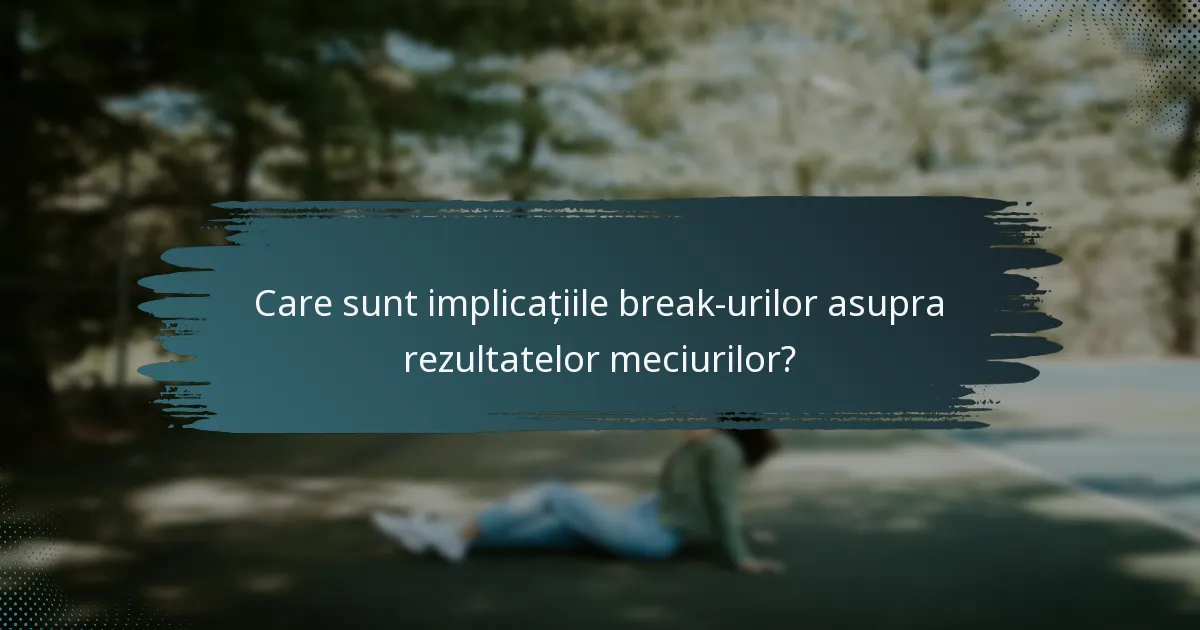 Care sunt implicațiile break-urilor asupra rezultatelor meciurilor?