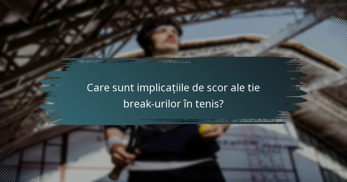 Care sunt implicațiile de scor ale tie break-urilor în tenis?