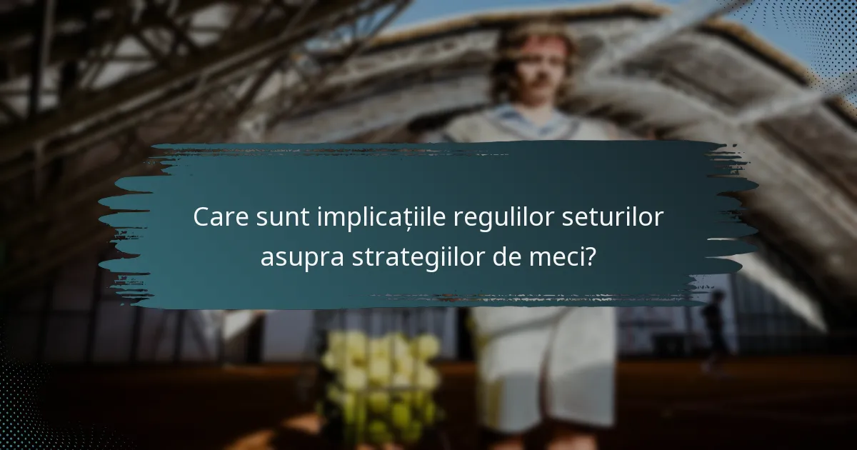 Care sunt implicațiile regulilor seturilor asupra strategiilor de meci?