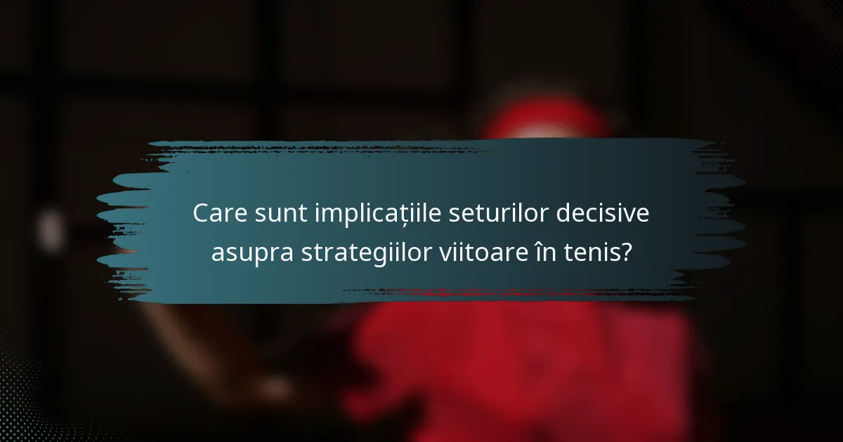 Care sunt implicațiile seturilor decisive asupra strategiilor viitoare în tenis?