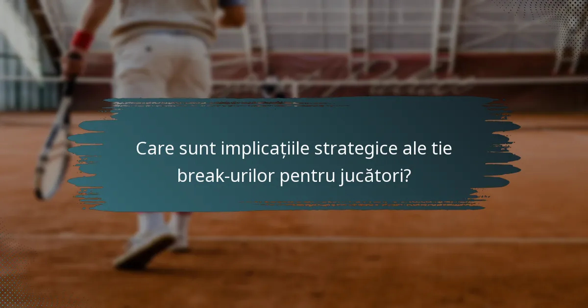 Care sunt implicațiile strategice ale tie break-urilor pentru jucători?