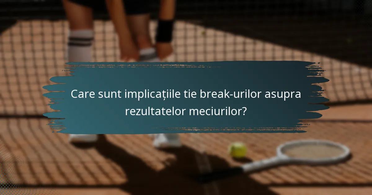 Care sunt implicațiile tie break-urilor asupra rezultatelor meciurilor?