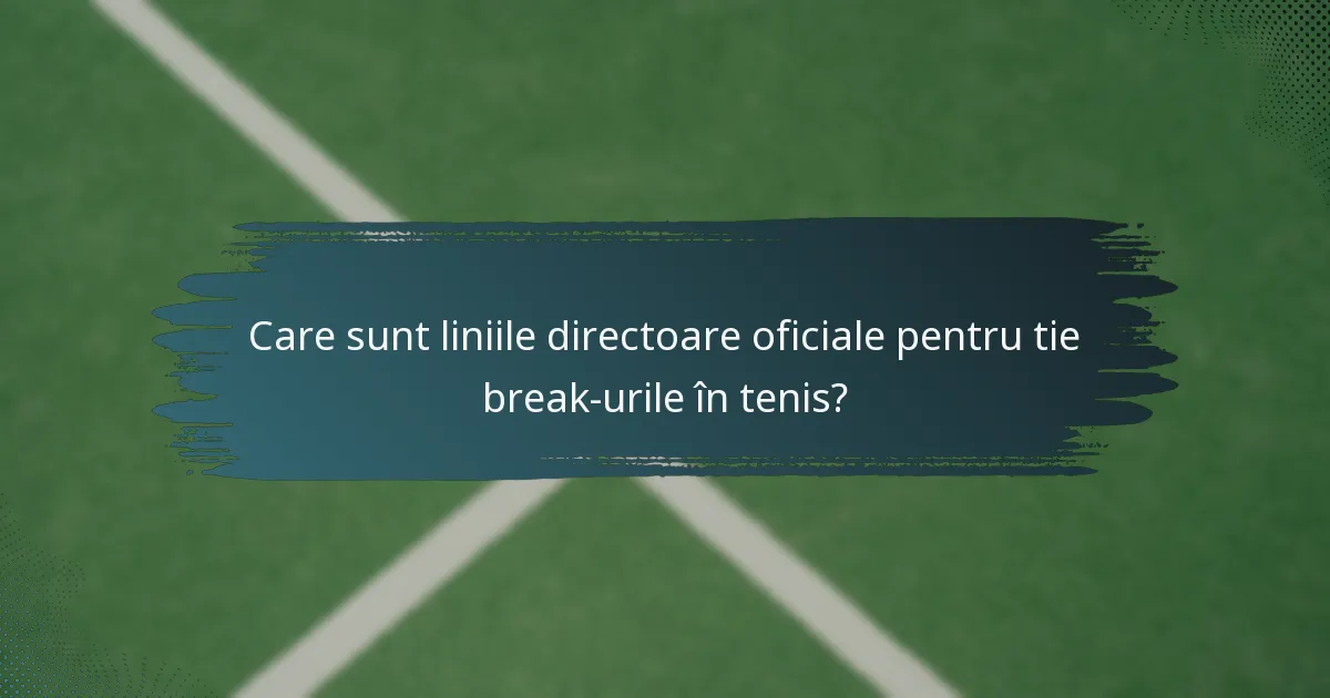 Care sunt liniile directoare oficiale pentru tie break-urile în tenis?