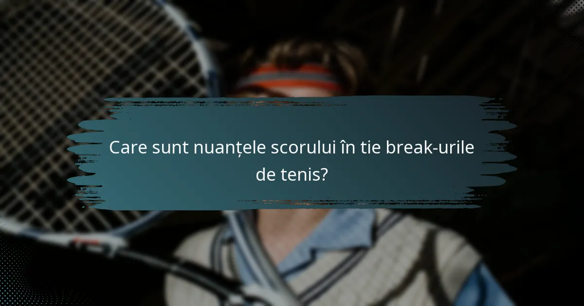 Care sunt nuanțele scorului în tie break-urile de tenis?