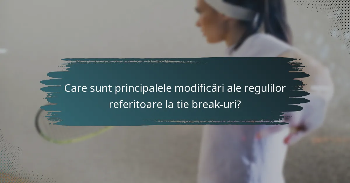 Care sunt principalele modificări ale regulilor referitoare la tie break-uri?