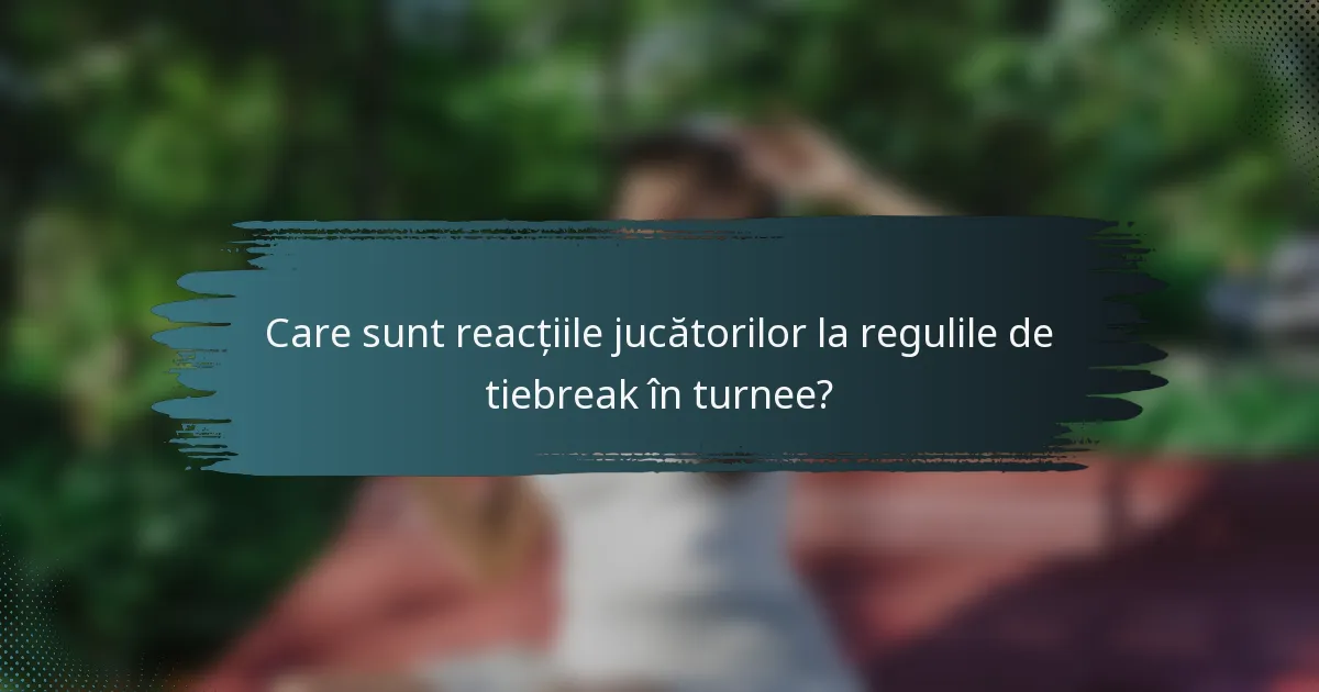 Care sunt reacțiile jucătorilor la regulile de tiebreak în turnee?