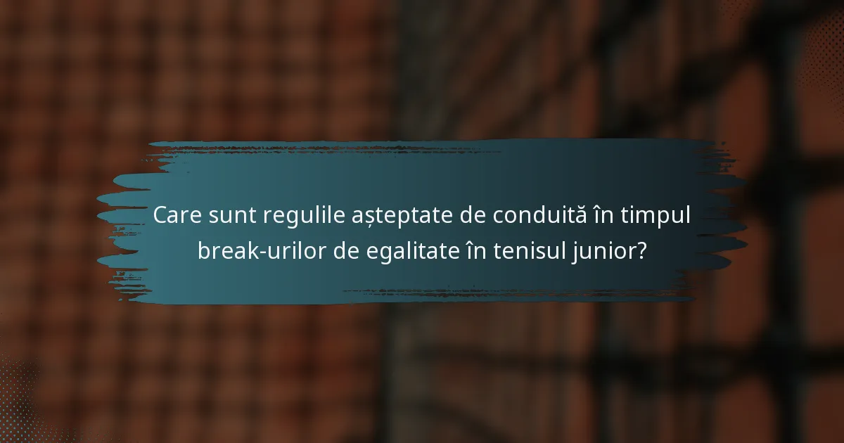Care sunt regulile așteptate de conduită în timpul break-urilor de egalitate în tenisul junior?