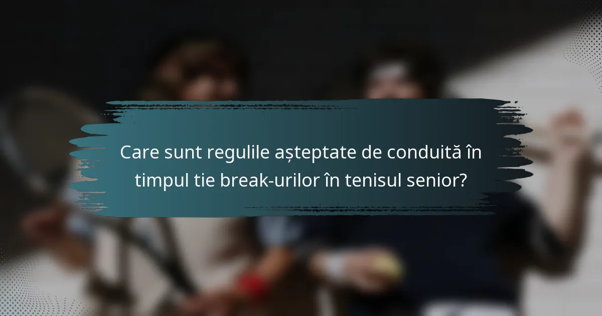 Care sunt regulile așteptate de conduită în timpul tie break-urilor în tenisul senior?