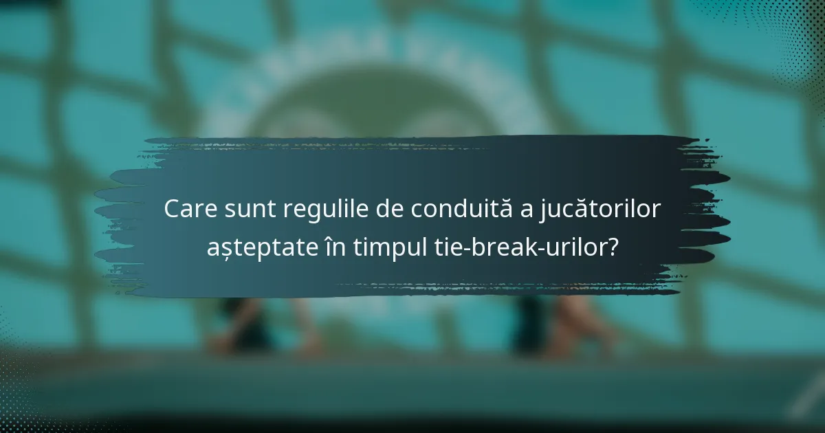 Care sunt regulile de conduită a jucătorilor așteptate în timpul tie-break-urilor?