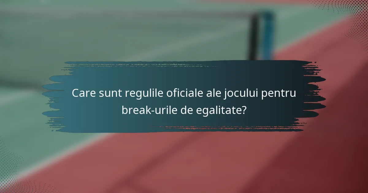 Care sunt regulile oficiale ale jocului pentru break-urile de egalitate?