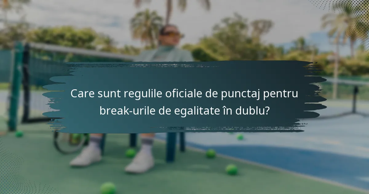 Care sunt regulile oficiale de punctaj pentru break-urile de egalitate în dublu?