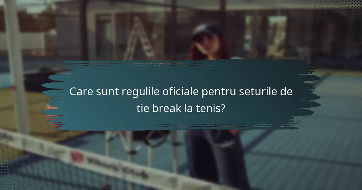 Care sunt regulile oficiale pentru seturile de tie break la tenis?
