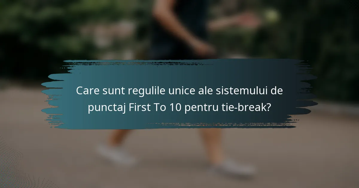 Care sunt regulile unice ale sistemului de punctaj First To 10 pentru tie-break?