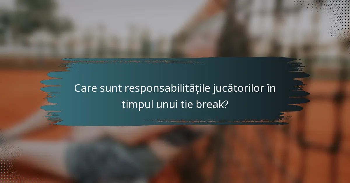 Care sunt responsabilitățile jucătorilor în timpul unui tie break?