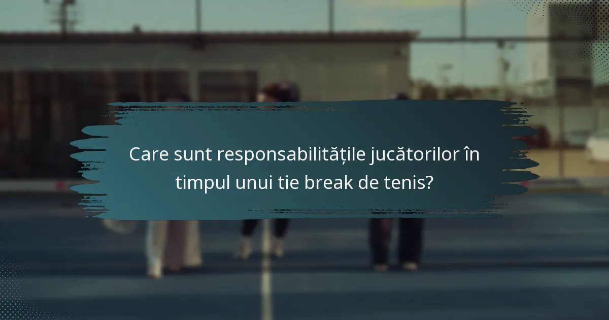 Care sunt responsabilitățile jucătorilor în timpul unui tie break de tenis?