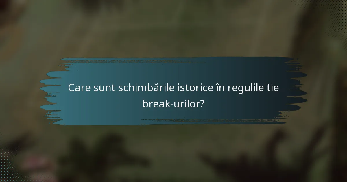 Care sunt schimbările istorice în regulile tie break-urilor?