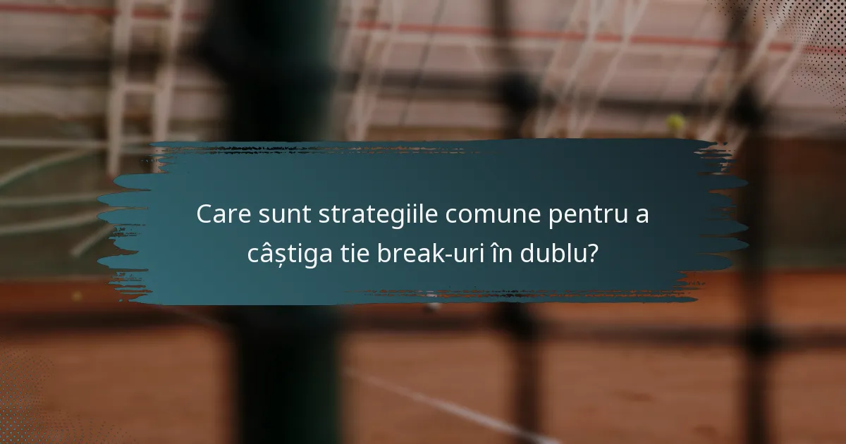 Care sunt strategiile comune pentru a câștiga tie break-uri în dublu?