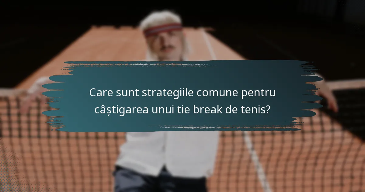 Care sunt strategiile comune pentru câștigarea unui tie break de tenis?