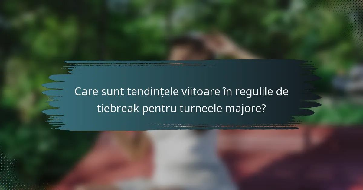 Care sunt tendințele viitoare în regulile de tiebreak pentru turneele majore?