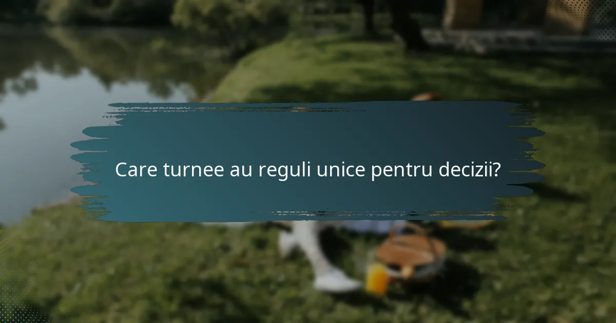 Care turnee au reguli unice pentru decizii?
