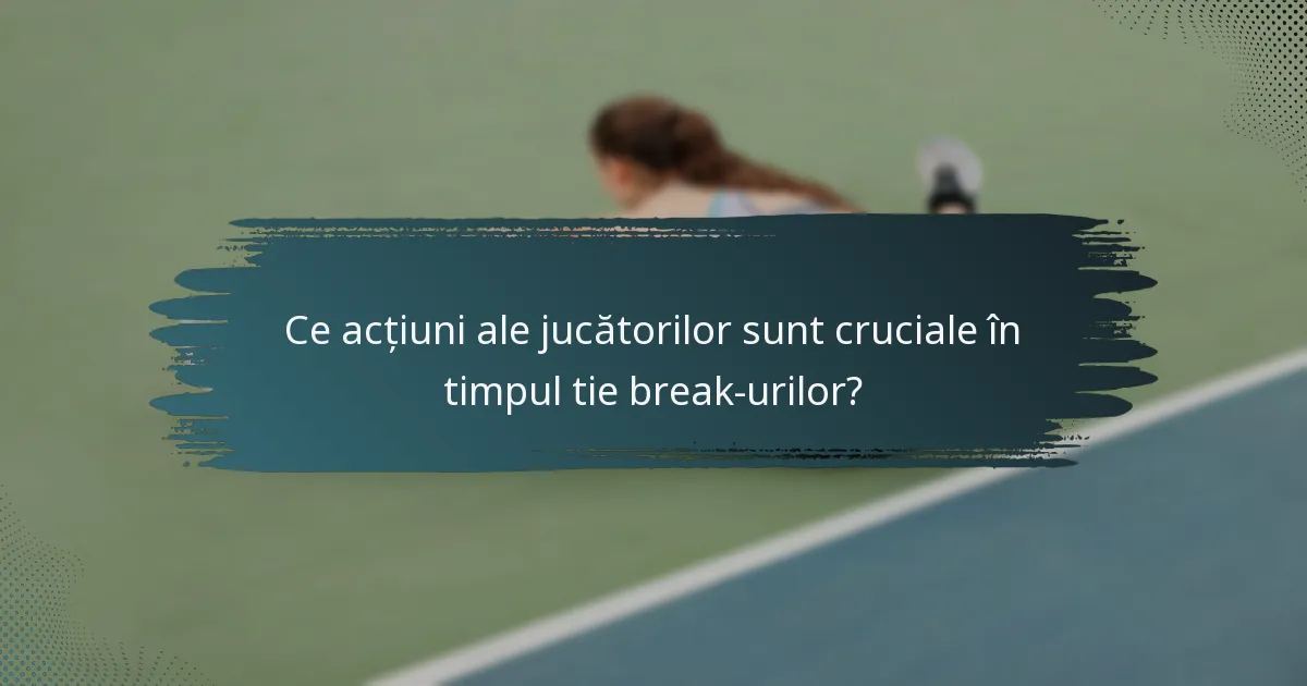 Ce acțiuni ale jucătorilor sunt cruciale în timpul tie break-urilor?