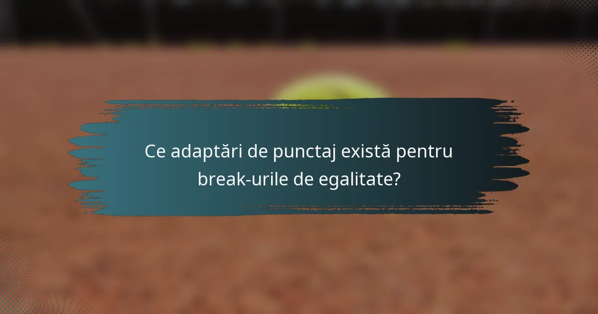 Ce adaptări de punctaj există pentru break-urile de egalitate?