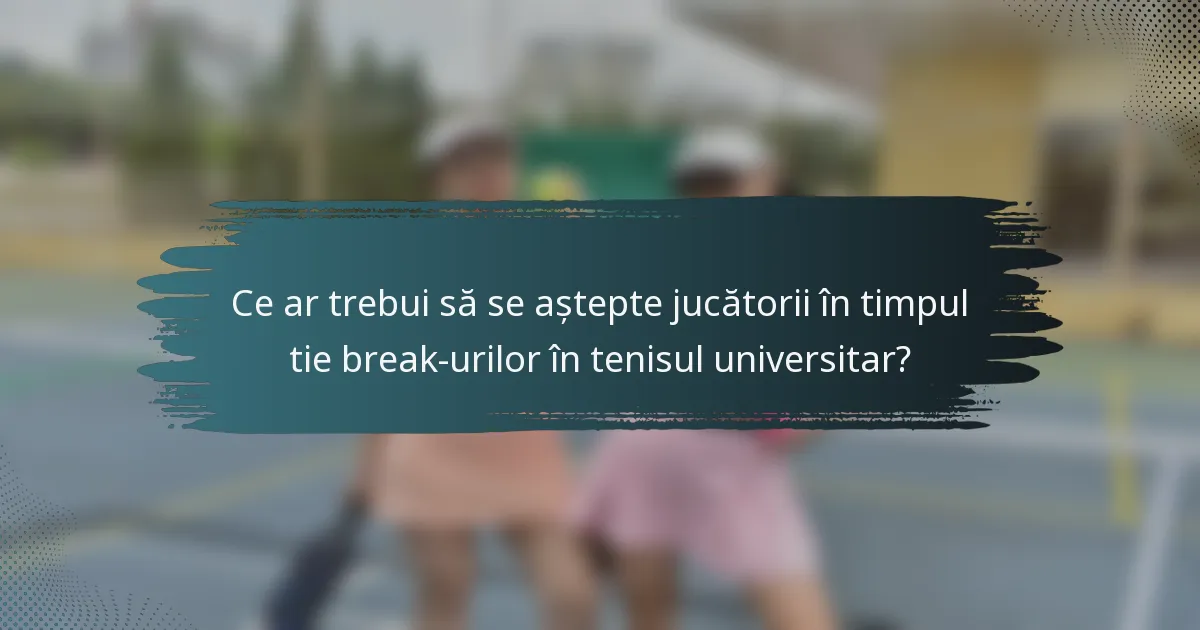 Ce ar trebui să se aștepte jucătorii în timpul tie break-urilor în tenisul universitar?