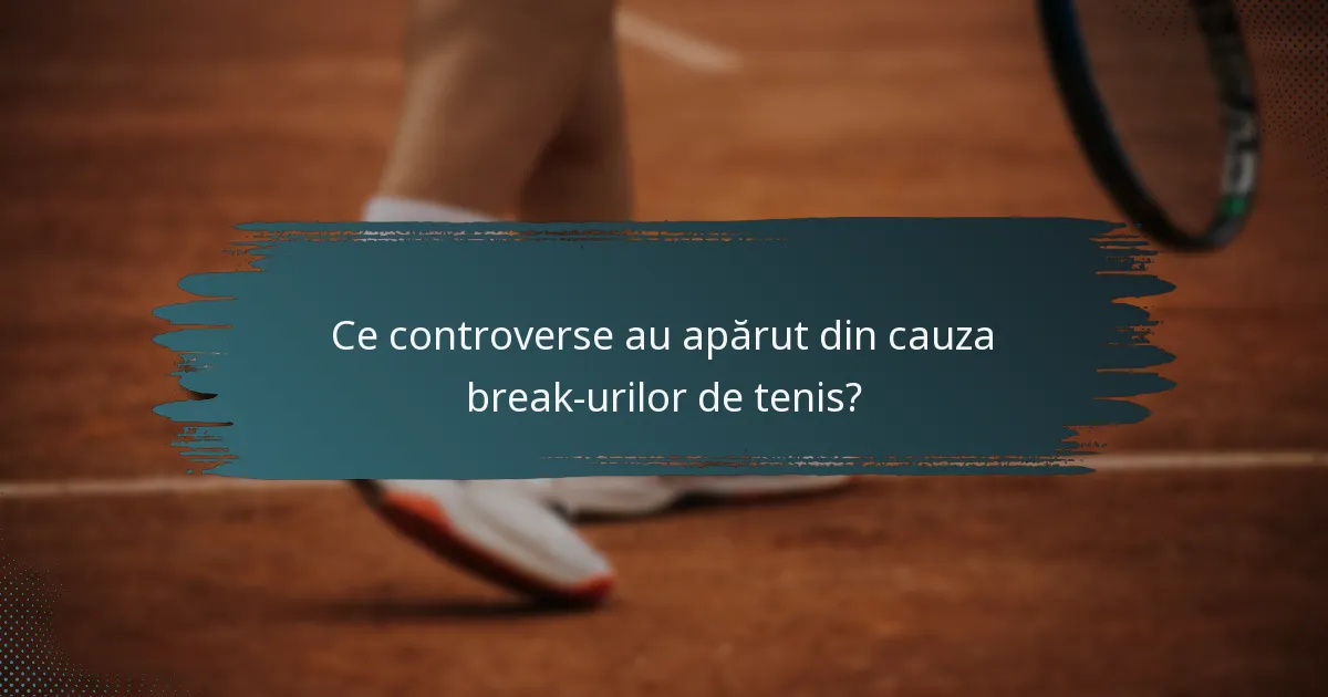 Ce controverse au apărut din cauza break-urilor de tenis?