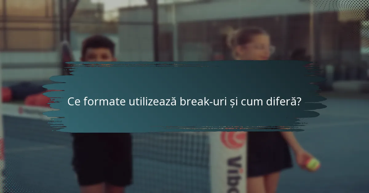 Ce formate utilizează break-uri și cum diferă?