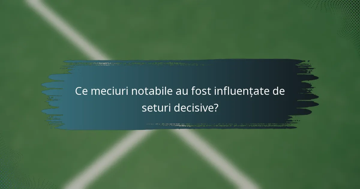 Ce meciuri notabile au fost influențate de seturi decisive?
