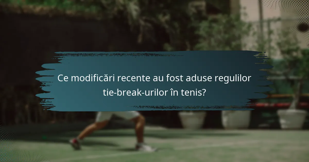 Ce modificări recente au fost aduse regulilor tie-break-urilor în tenis?
