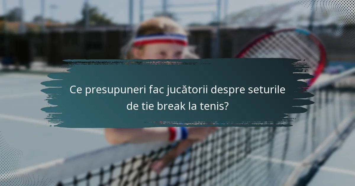 Ce presupuneri fac jucătorii despre seturile de tie break la tenis?