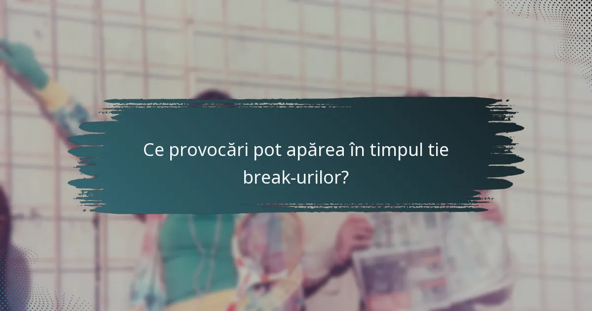 Ce provocări pot apărea în timpul tie break-urilor?