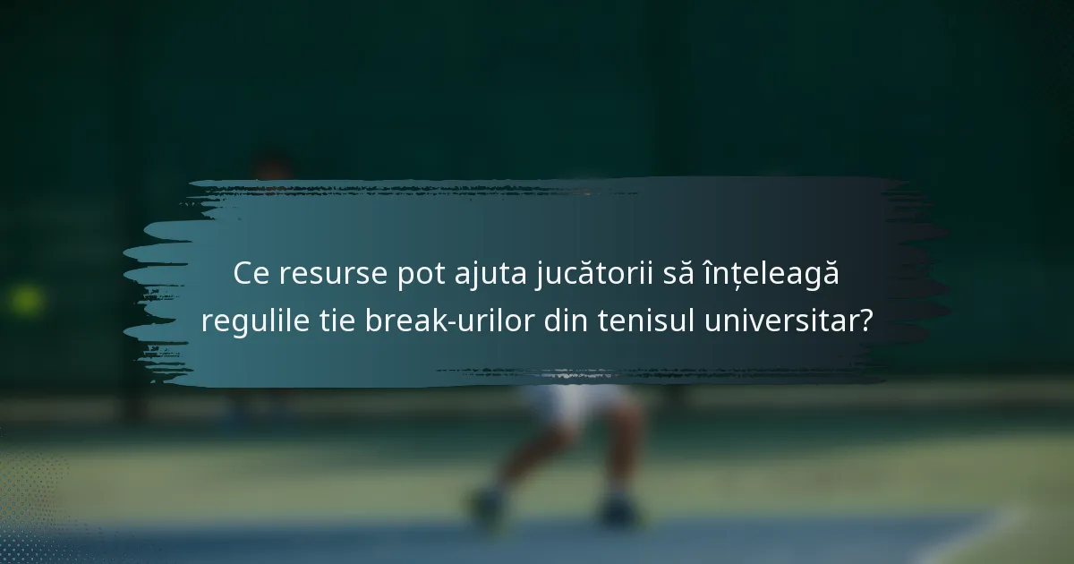 Ce resurse pot ajuta jucătorii să înțeleagă regulile tie break-urilor din tenisul universitar?