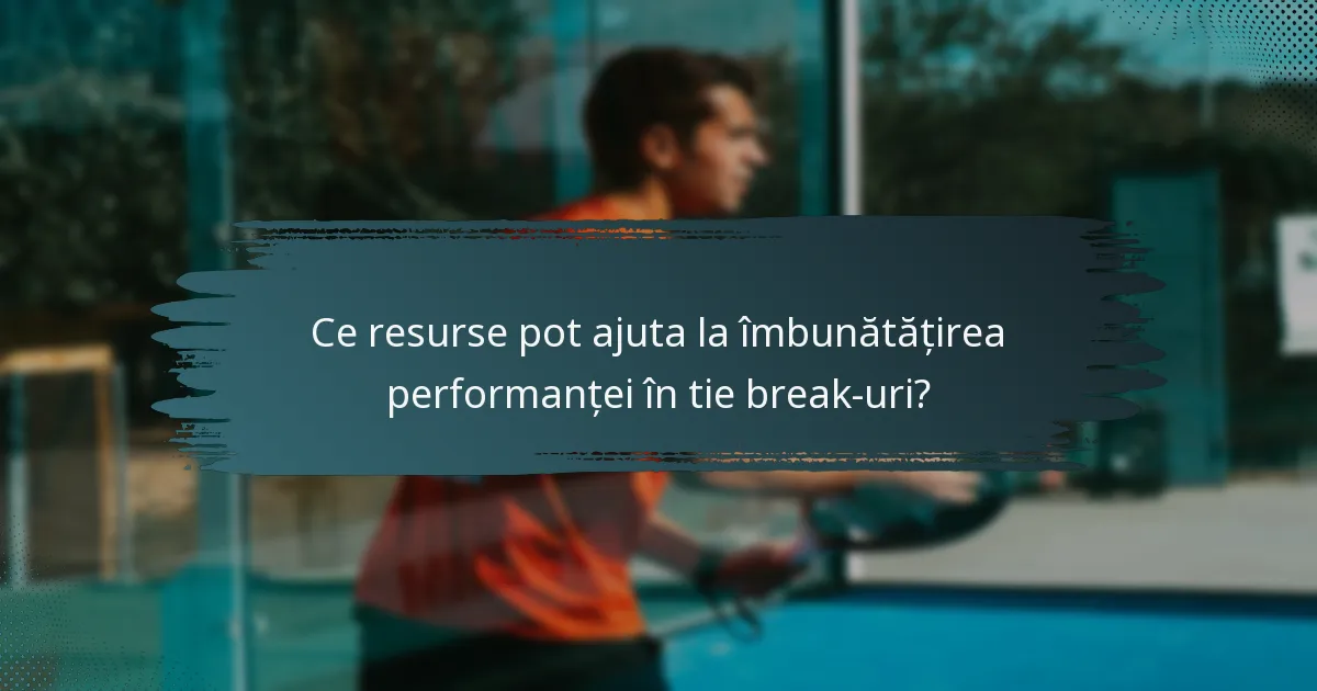 Ce resurse pot ajuta la îmbunătățirea performanței în tie break-uri?