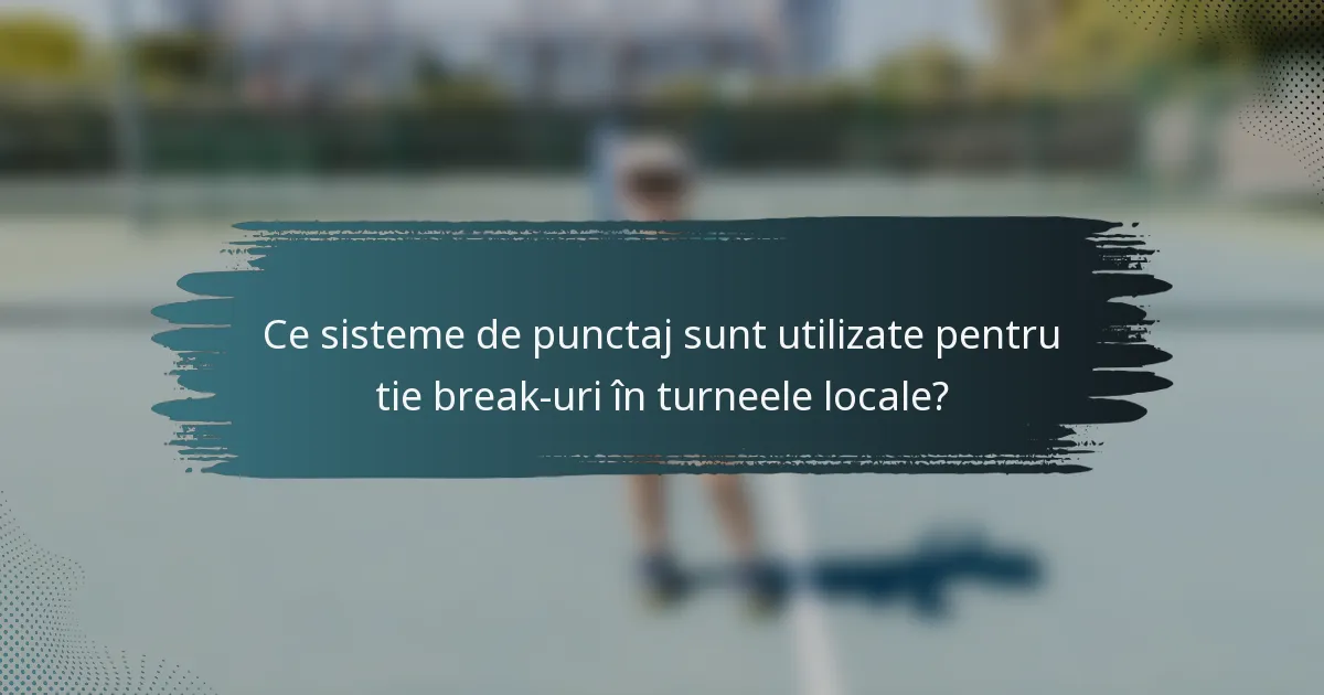Ce sisteme de punctaj sunt utilizate pentru tie break-uri în turneele locale?
