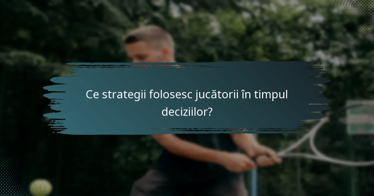 Ce strategii folosesc jucătorii în timpul deciziilor?