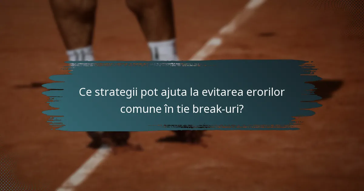 Ce strategii pot ajuta la evitarea erorilor comune în tie break-uri?