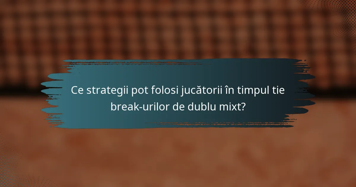 Ce strategii pot folosi jucătorii în timpul tie break-urilor de dublu mixt?