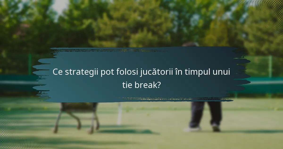 Ce strategii pot folosi jucătorii în timpul unui tie break?